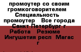 промоутер со своим громкоговорителем › Специальность ­ промоутер - Все города, Санкт-Петербург г. Работа » Резюме   . Ингушетия респ.,Магас г.